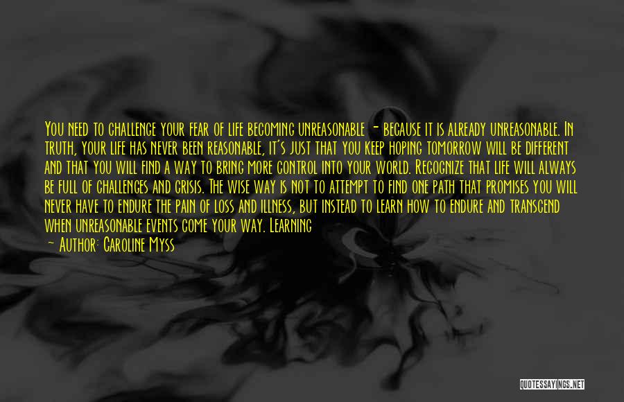 Caroline Myss Quotes: You Need To Challenge Your Fear Of Life Becoming Unreasonable - Because It Is Already Unreasonable. In Truth, Your Life