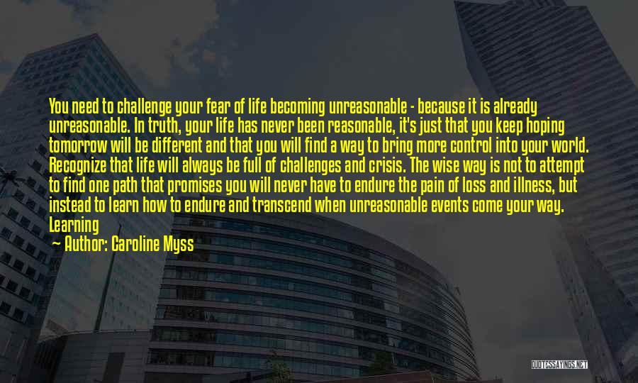 Caroline Myss Quotes: You Need To Challenge Your Fear Of Life Becoming Unreasonable - Because It Is Already Unreasonable. In Truth, Your Life