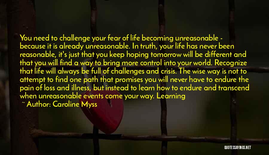 Caroline Myss Quotes: You Need To Challenge Your Fear Of Life Becoming Unreasonable - Because It Is Already Unreasonable. In Truth, Your Life