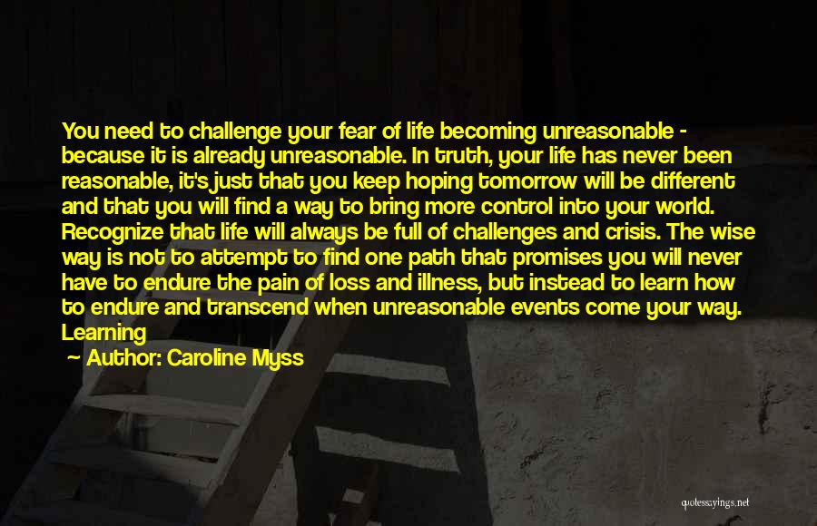 Caroline Myss Quotes: You Need To Challenge Your Fear Of Life Becoming Unreasonable - Because It Is Already Unreasonable. In Truth, Your Life