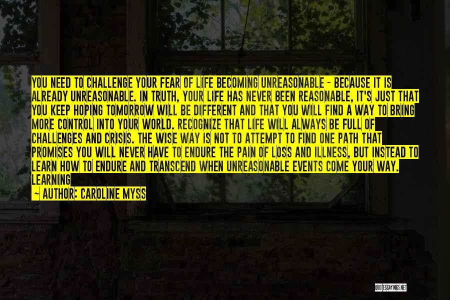 Caroline Myss Quotes: You Need To Challenge Your Fear Of Life Becoming Unreasonable - Because It Is Already Unreasonable. In Truth, Your Life