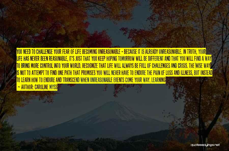Caroline Myss Quotes: You Need To Challenge Your Fear Of Life Becoming Unreasonable - Because It Is Already Unreasonable. In Truth, Your Life