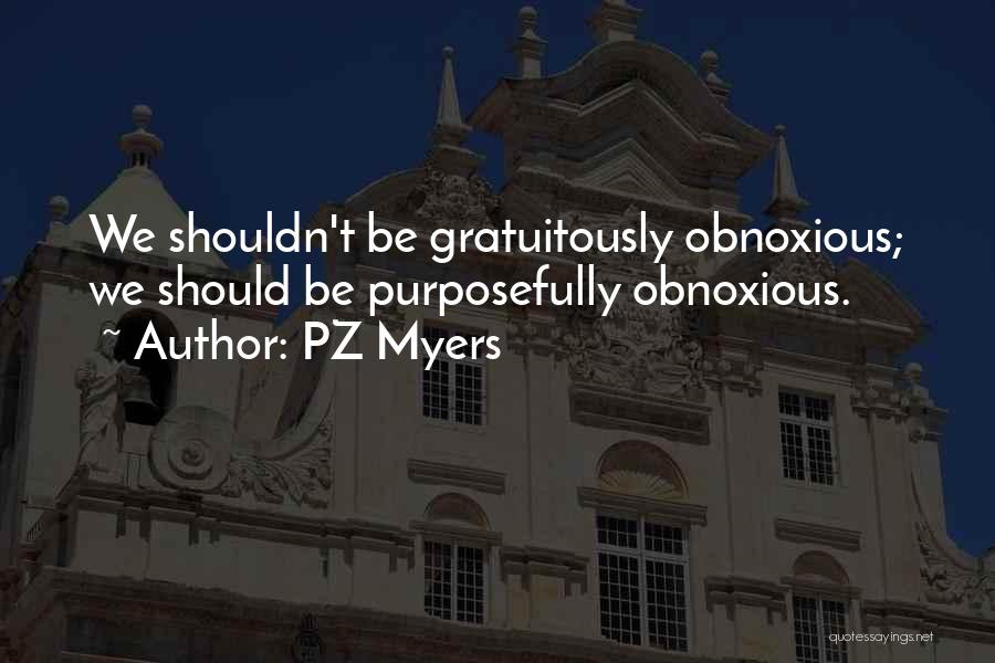 PZ Myers Quotes: We Shouldn't Be Gratuitously Obnoxious; We Should Be Purposefully Obnoxious.