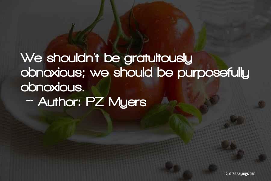 PZ Myers Quotes: We Shouldn't Be Gratuitously Obnoxious; We Should Be Purposefully Obnoxious.