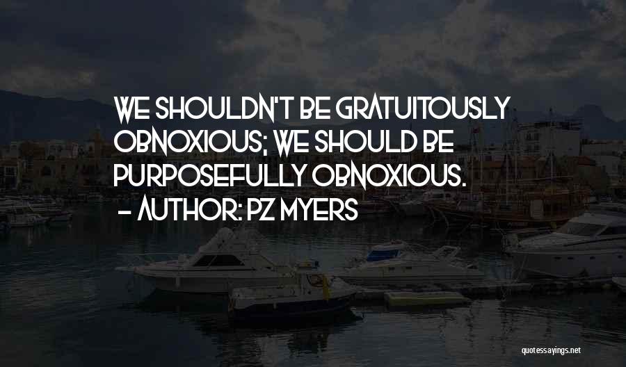 PZ Myers Quotes: We Shouldn't Be Gratuitously Obnoxious; We Should Be Purposefully Obnoxious.