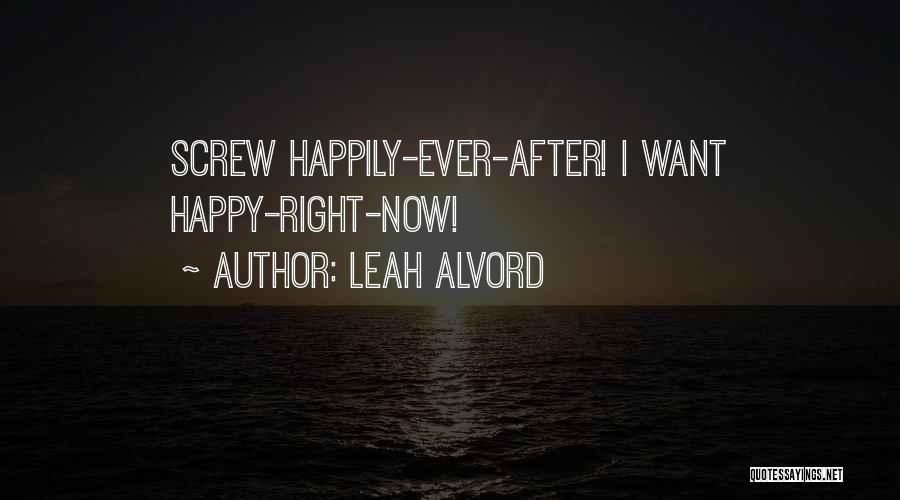 Leah Alvord Quotes: Screw Happily-ever-after! I Want Happy-right-now!