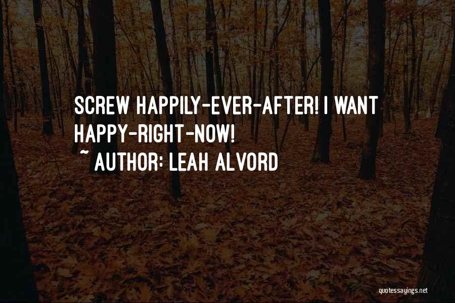 Leah Alvord Quotes: Screw Happily-ever-after! I Want Happy-right-now!