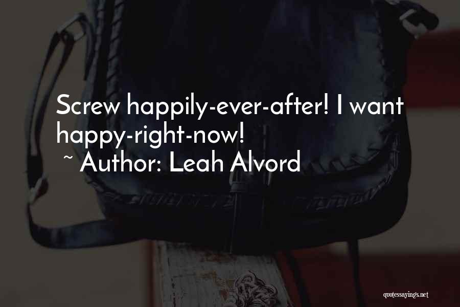 Leah Alvord Quotes: Screw Happily-ever-after! I Want Happy-right-now!
