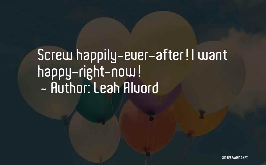 Leah Alvord Quotes: Screw Happily-ever-after! I Want Happy-right-now!