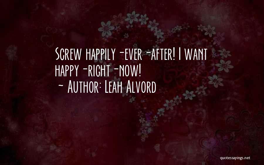 Leah Alvord Quotes: Screw Happily-ever-after! I Want Happy-right-now!