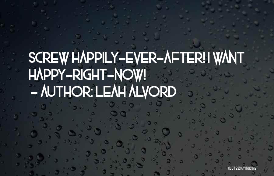 Leah Alvord Quotes: Screw Happily-ever-after! I Want Happy-right-now!