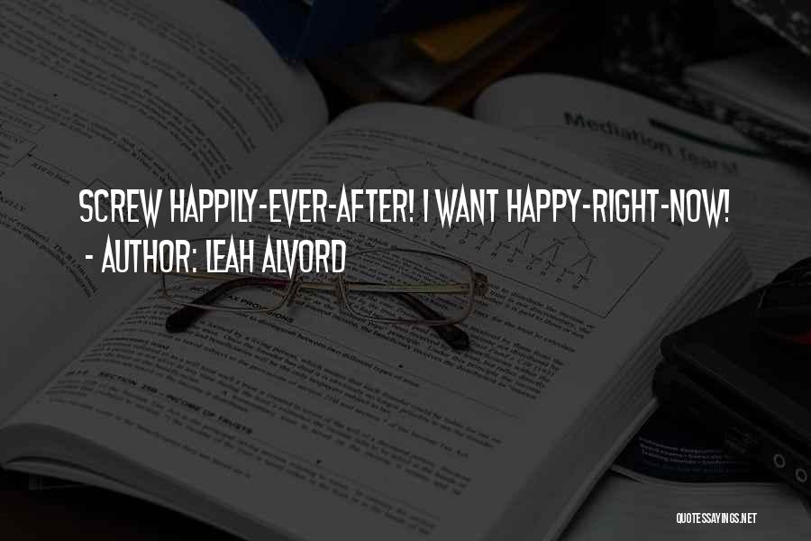 Leah Alvord Quotes: Screw Happily-ever-after! I Want Happy-right-now!