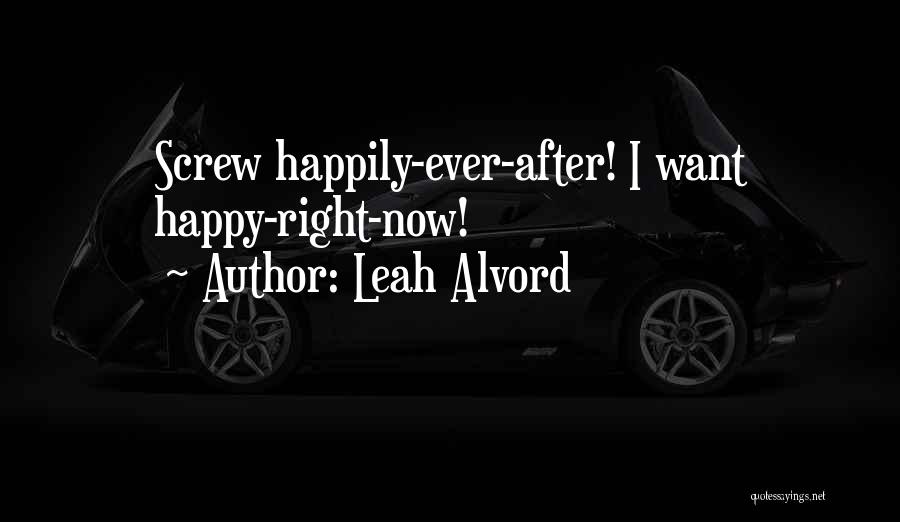 Leah Alvord Quotes: Screw Happily-ever-after! I Want Happy-right-now!