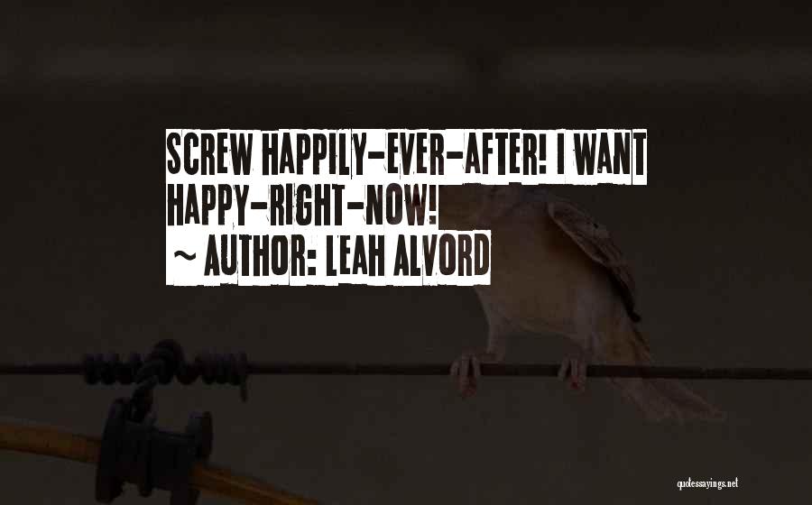 Leah Alvord Quotes: Screw Happily-ever-after! I Want Happy-right-now!