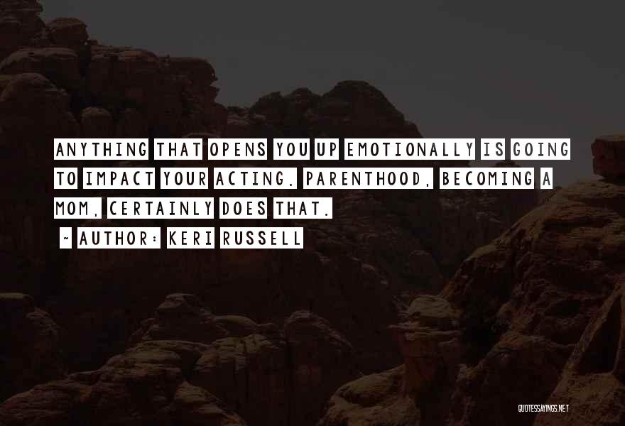 Keri Russell Quotes: Anything That Opens You Up Emotionally Is Going To Impact Your Acting. Parenthood, Becoming A Mom, Certainly Does That.