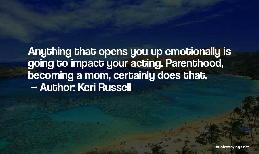 Keri Russell Quotes: Anything That Opens You Up Emotionally Is Going To Impact Your Acting. Parenthood, Becoming A Mom, Certainly Does That.