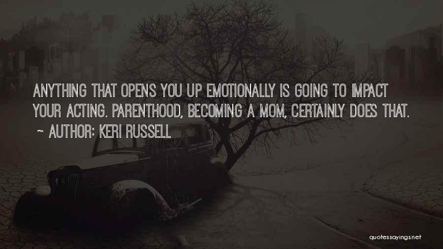 Keri Russell Quotes: Anything That Opens You Up Emotionally Is Going To Impact Your Acting. Parenthood, Becoming A Mom, Certainly Does That.