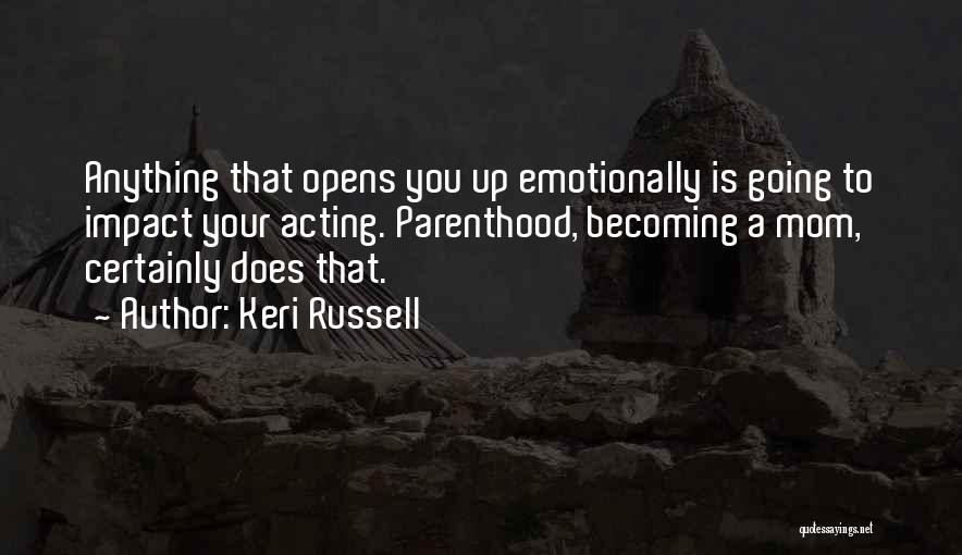 Keri Russell Quotes: Anything That Opens You Up Emotionally Is Going To Impact Your Acting. Parenthood, Becoming A Mom, Certainly Does That.