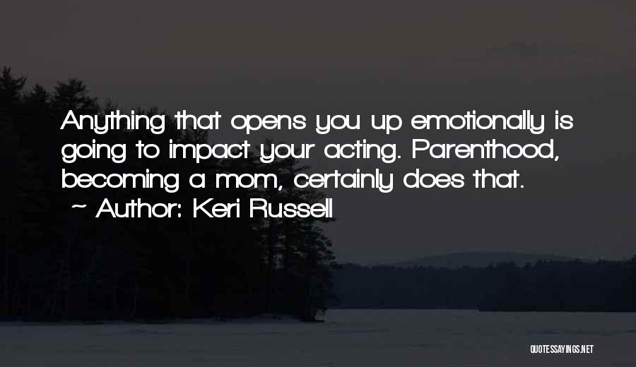 Keri Russell Quotes: Anything That Opens You Up Emotionally Is Going To Impact Your Acting. Parenthood, Becoming A Mom, Certainly Does That.