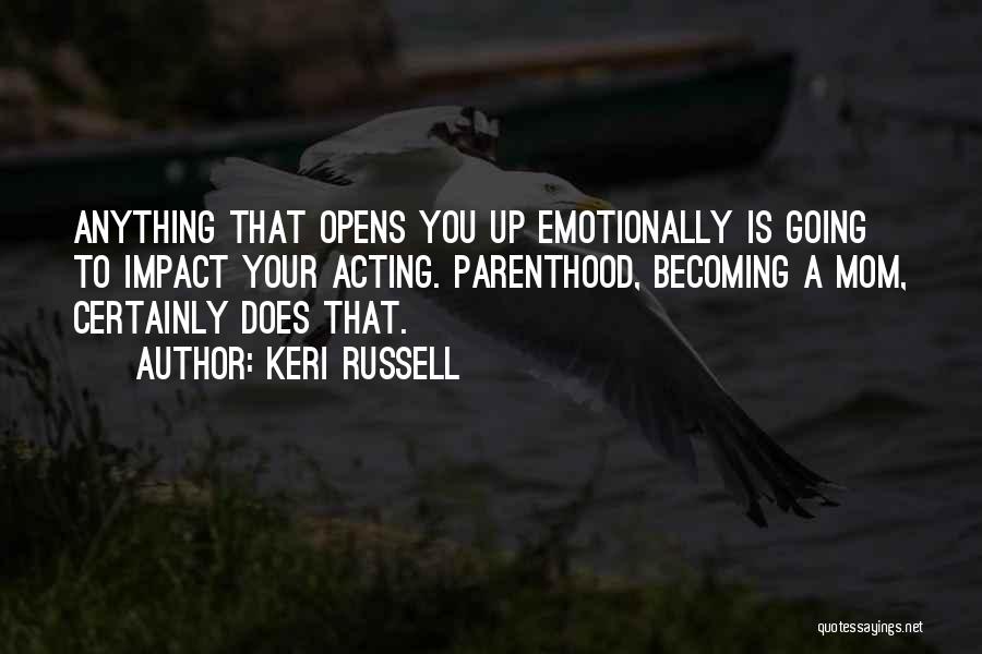 Keri Russell Quotes: Anything That Opens You Up Emotionally Is Going To Impact Your Acting. Parenthood, Becoming A Mom, Certainly Does That.