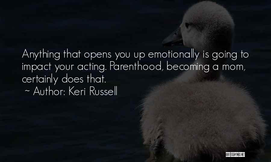 Keri Russell Quotes: Anything That Opens You Up Emotionally Is Going To Impact Your Acting. Parenthood, Becoming A Mom, Certainly Does That.