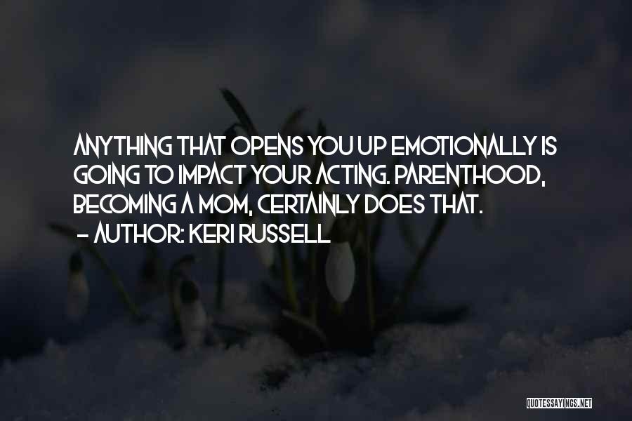 Keri Russell Quotes: Anything That Opens You Up Emotionally Is Going To Impact Your Acting. Parenthood, Becoming A Mom, Certainly Does That.