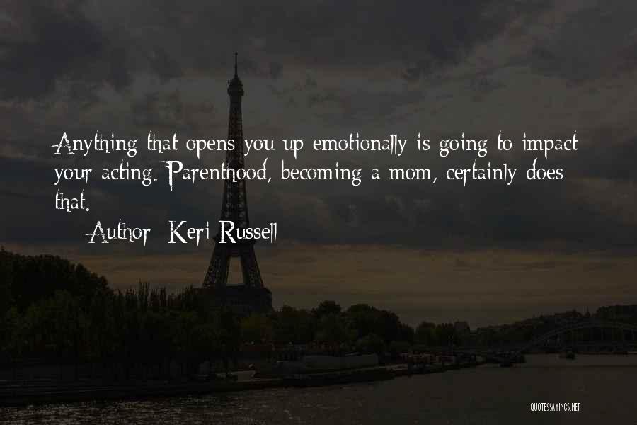 Keri Russell Quotes: Anything That Opens You Up Emotionally Is Going To Impact Your Acting. Parenthood, Becoming A Mom, Certainly Does That.