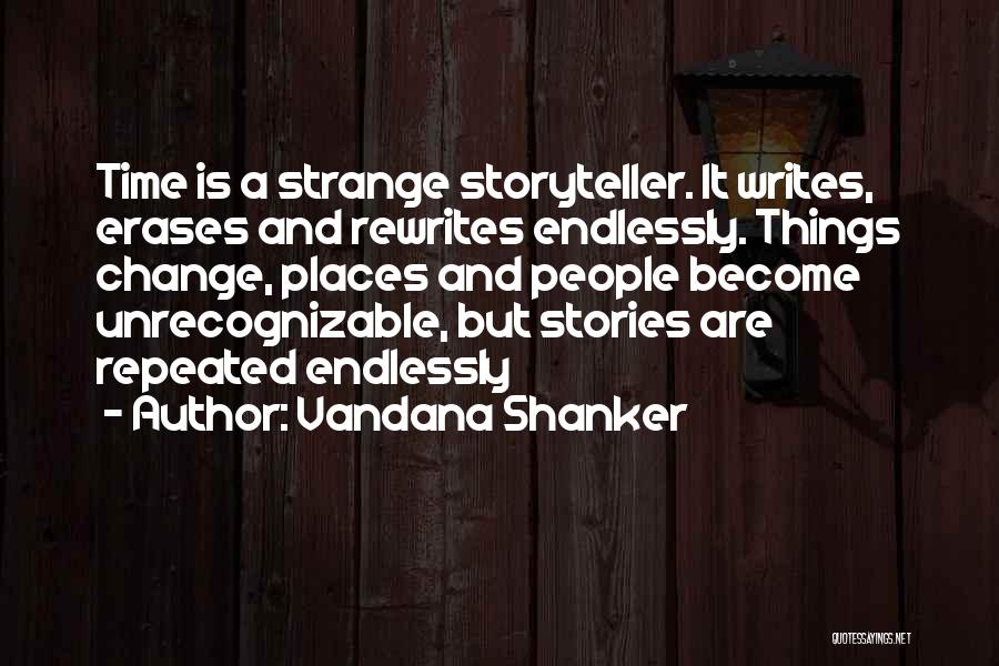 Vandana Shanker Quotes: Time Is A Strange Storyteller. It Writes, Erases And Rewrites Endlessly. Things Change, Places And People Become Unrecognizable, But Stories