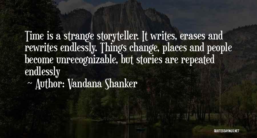 Vandana Shanker Quotes: Time Is A Strange Storyteller. It Writes, Erases And Rewrites Endlessly. Things Change, Places And People Become Unrecognizable, But Stories