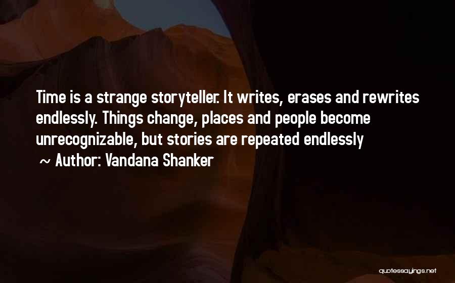 Vandana Shanker Quotes: Time Is A Strange Storyteller. It Writes, Erases And Rewrites Endlessly. Things Change, Places And People Become Unrecognizable, But Stories