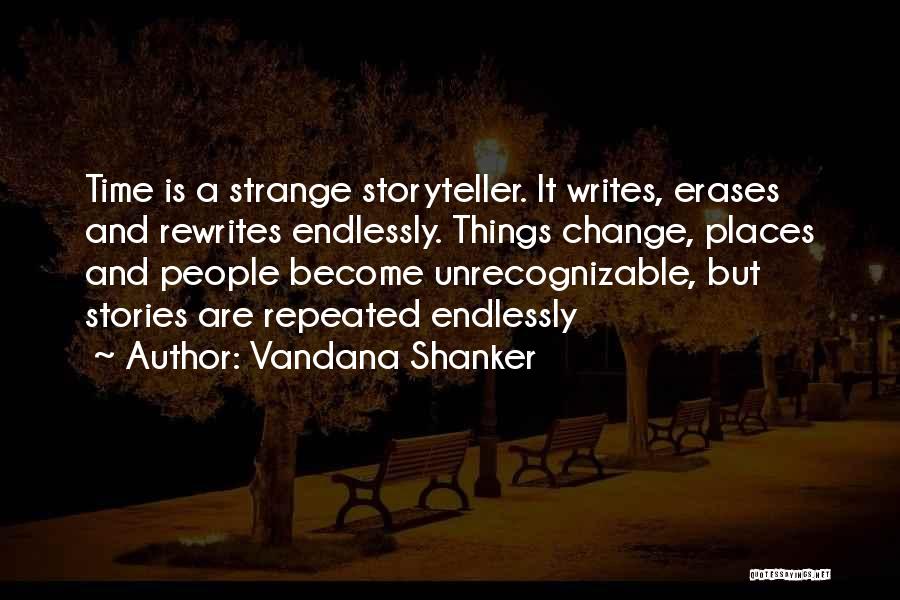 Vandana Shanker Quotes: Time Is A Strange Storyteller. It Writes, Erases And Rewrites Endlessly. Things Change, Places And People Become Unrecognizable, But Stories