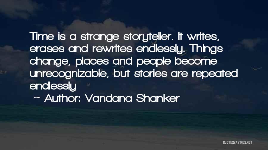 Vandana Shanker Quotes: Time Is A Strange Storyteller. It Writes, Erases And Rewrites Endlessly. Things Change, Places And People Become Unrecognizable, But Stories