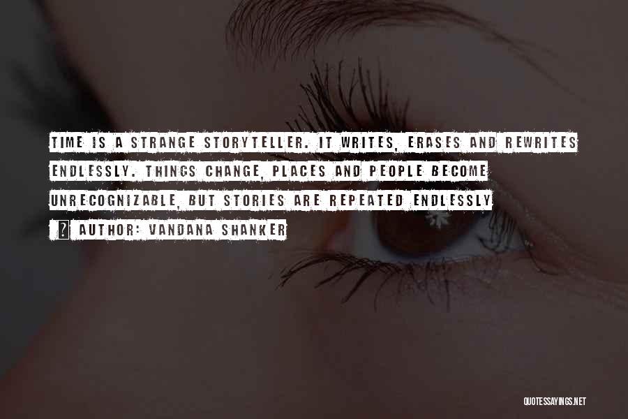 Vandana Shanker Quotes: Time Is A Strange Storyteller. It Writes, Erases And Rewrites Endlessly. Things Change, Places And People Become Unrecognizable, But Stories