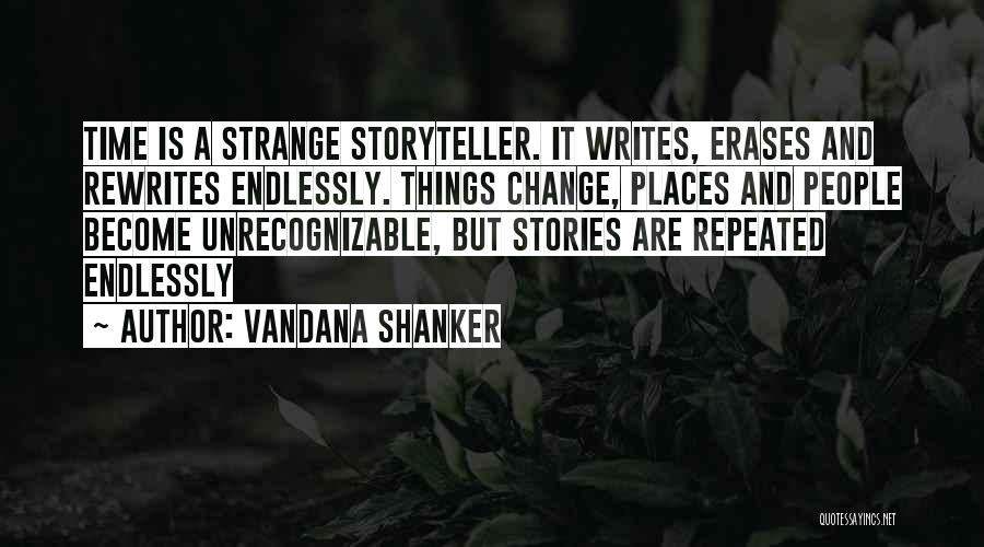 Vandana Shanker Quotes: Time Is A Strange Storyteller. It Writes, Erases And Rewrites Endlessly. Things Change, Places And People Become Unrecognizable, But Stories