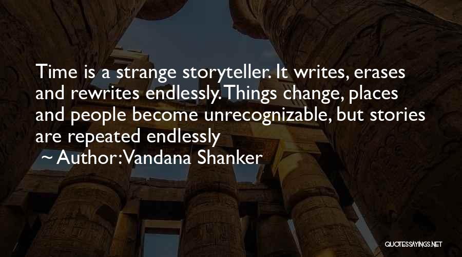 Vandana Shanker Quotes: Time Is A Strange Storyteller. It Writes, Erases And Rewrites Endlessly. Things Change, Places And People Become Unrecognizable, But Stories