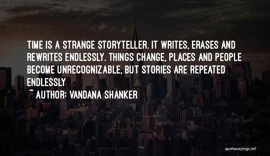 Vandana Shanker Quotes: Time Is A Strange Storyteller. It Writes, Erases And Rewrites Endlessly. Things Change, Places And People Become Unrecognizable, But Stories