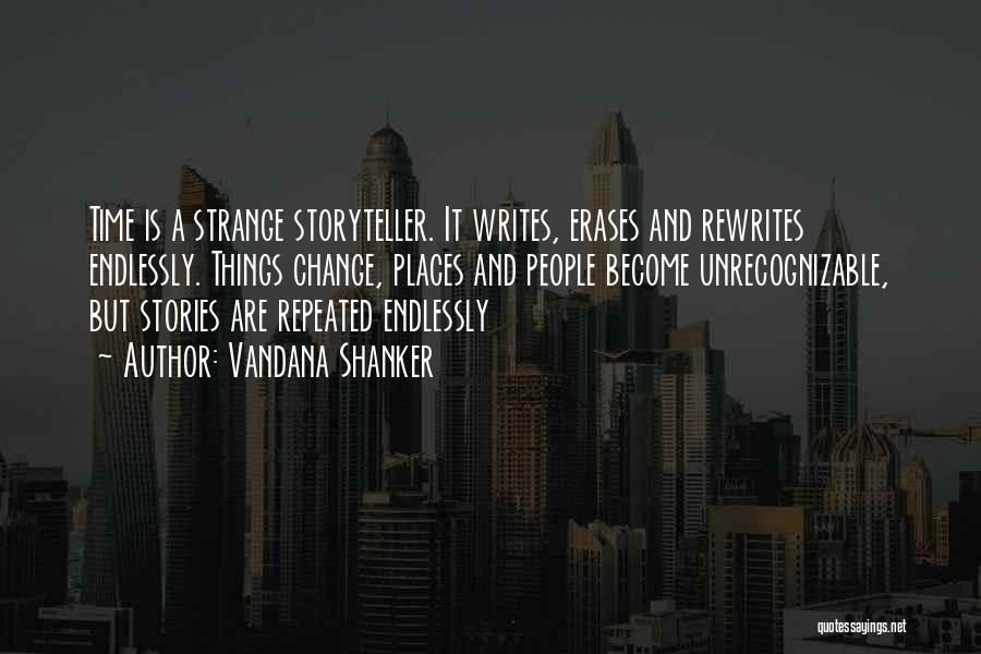 Vandana Shanker Quotes: Time Is A Strange Storyteller. It Writes, Erases And Rewrites Endlessly. Things Change, Places And People Become Unrecognizable, But Stories