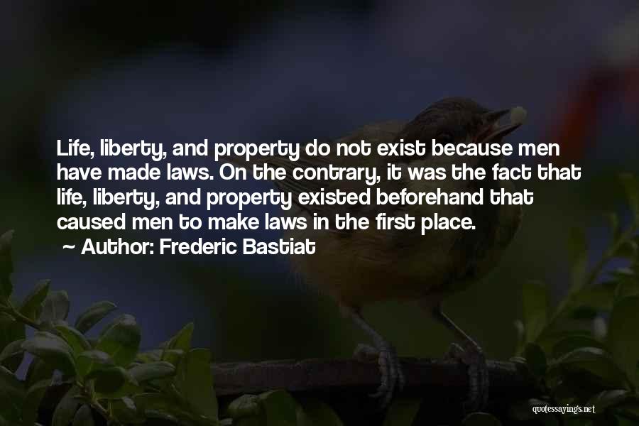 Frederic Bastiat Quotes: Life, Liberty, And Property Do Not Exist Because Men Have Made Laws. On The Contrary, It Was The Fact That