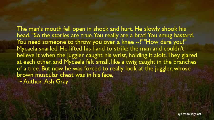 Ash Gray Quotes: The Man's Mouth Fell Open In Shock And Hurt. He Slowly Shook His Head. So The Stories Are True. You