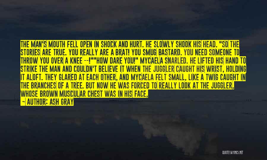 Ash Gray Quotes: The Man's Mouth Fell Open In Shock And Hurt. He Slowly Shook His Head. So The Stories Are True. You