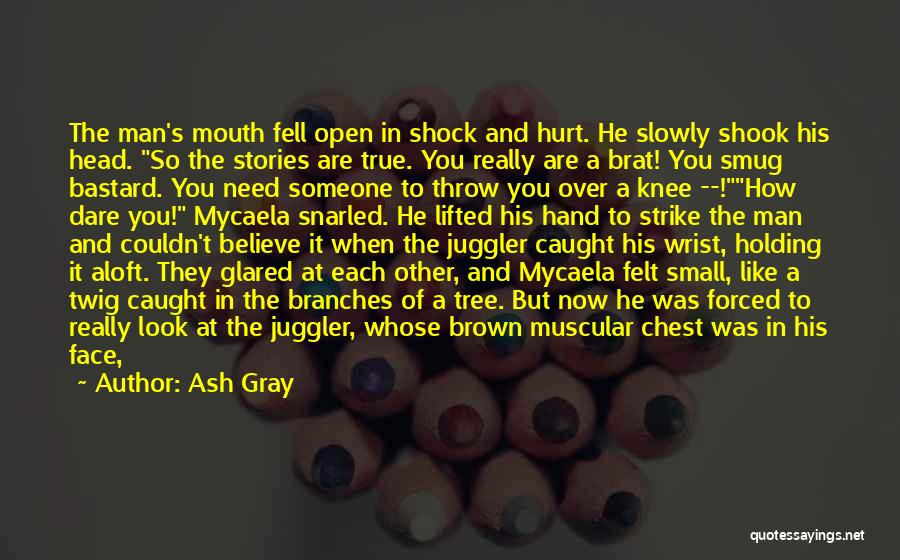 Ash Gray Quotes: The Man's Mouth Fell Open In Shock And Hurt. He Slowly Shook His Head. So The Stories Are True. You