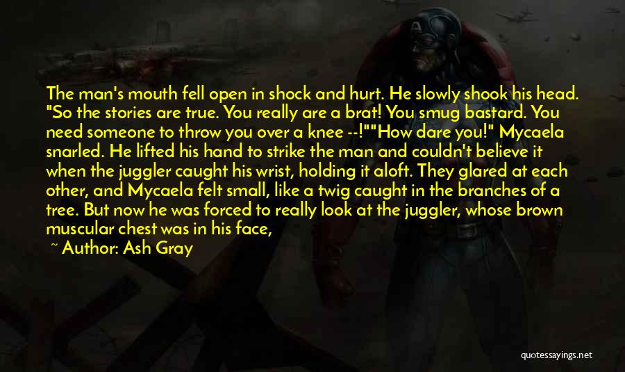 Ash Gray Quotes: The Man's Mouth Fell Open In Shock And Hurt. He Slowly Shook His Head. So The Stories Are True. You