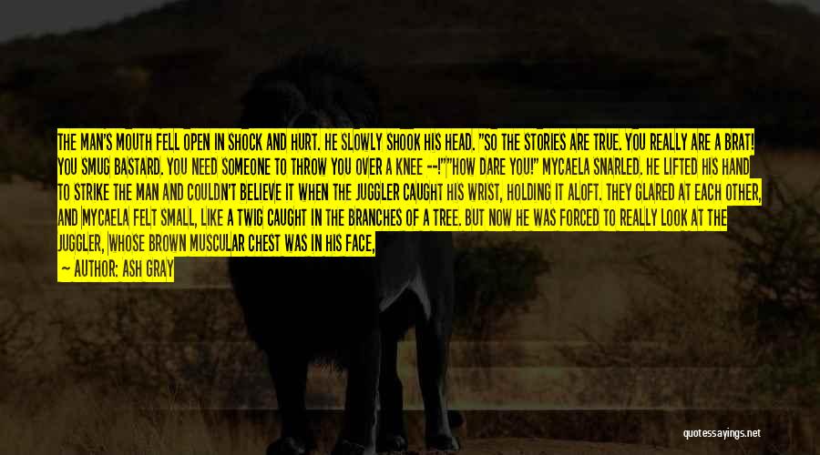 Ash Gray Quotes: The Man's Mouth Fell Open In Shock And Hurt. He Slowly Shook His Head. So The Stories Are True. You