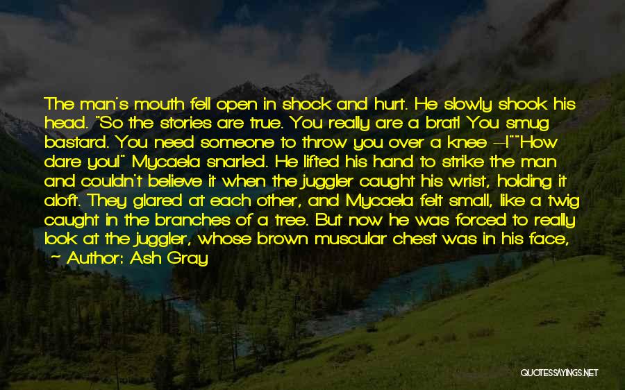 Ash Gray Quotes: The Man's Mouth Fell Open In Shock And Hurt. He Slowly Shook His Head. So The Stories Are True. You