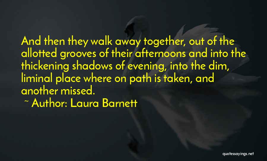 Laura Barnett Quotes: And Then They Walk Away Together, Out Of The Allotted Grooves Of Their Afternoons And Into The Thickening Shadows Of