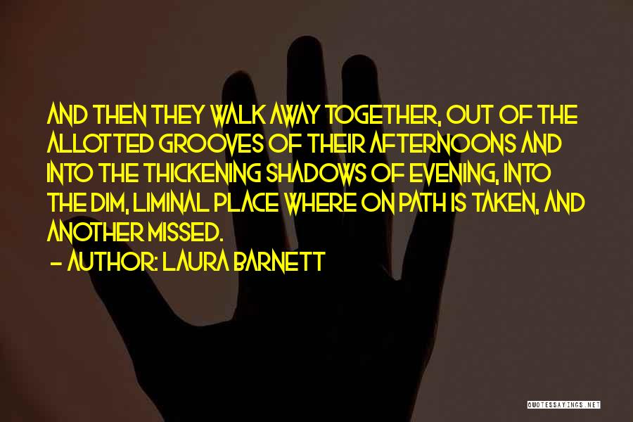 Laura Barnett Quotes: And Then They Walk Away Together, Out Of The Allotted Grooves Of Their Afternoons And Into The Thickening Shadows Of