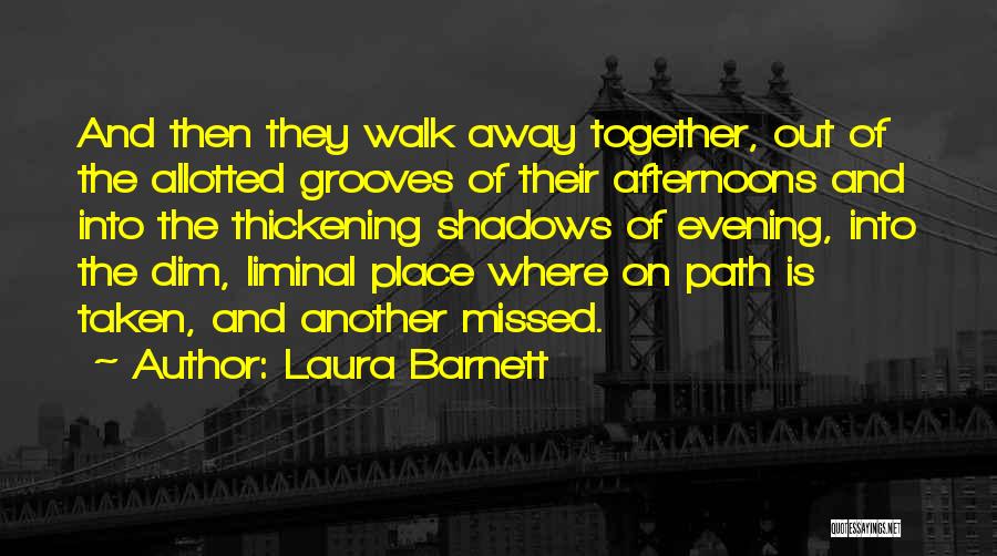 Laura Barnett Quotes: And Then They Walk Away Together, Out Of The Allotted Grooves Of Their Afternoons And Into The Thickening Shadows Of