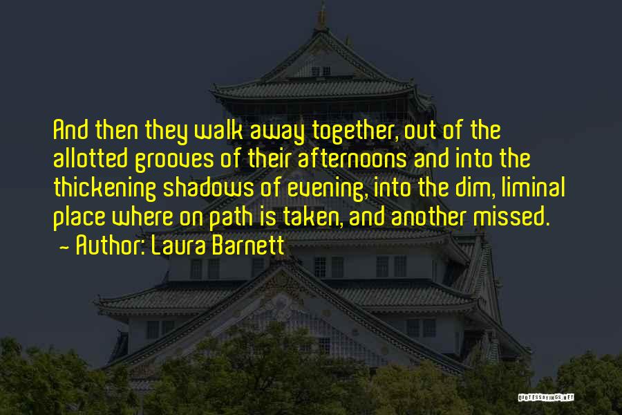 Laura Barnett Quotes: And Then They Walk Away Together, Out Of The Allotted Grooves Of Their Afternoons And Into The Thickening Shadows Of