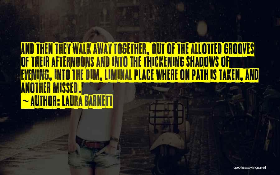 Laura Barnett Quotes: And Then They Walk Away Together, Out Of The Allotted Grooves Of Their Afternoons And Into The Thickening Shadows Of