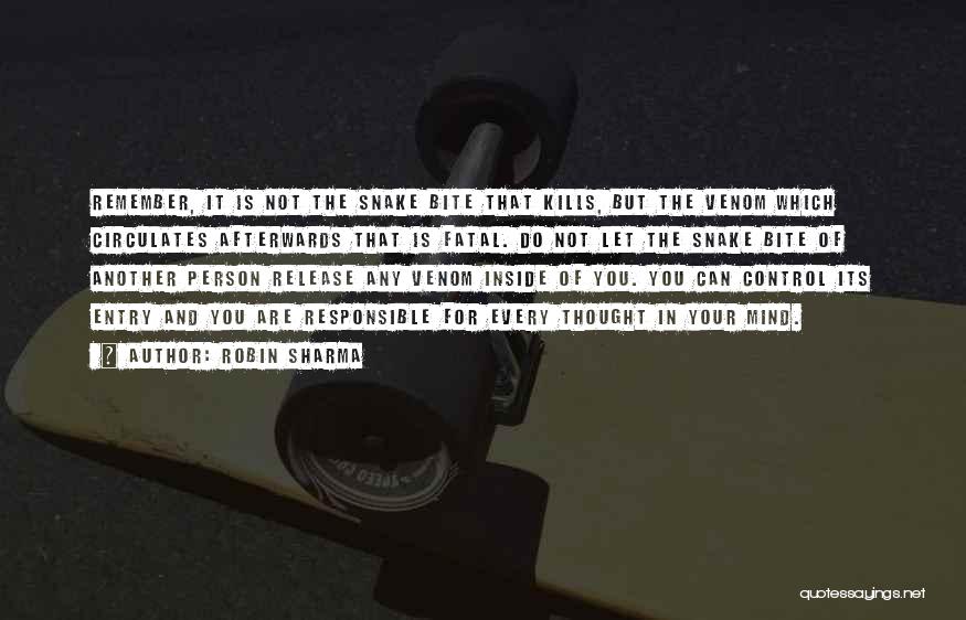 Robin Sharma Quotes: Remember, It Is Not The Snake Bite That Kills, But The Venom Which Circulates Afterwards That Is Fatal. Do Not